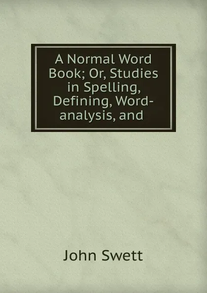 Обложка книги A Normal Word Book; Or, Studies in Spelling, Defining, Word-analysis, and ., John Swett