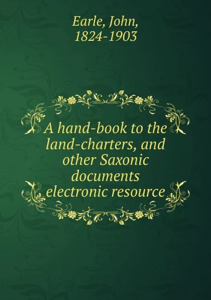 Обложка книги A hand-book to the land-charters, and other Saxonic documents electronic resource, John Earle