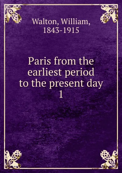 Обложка книги Paris from the earliest period to the present day. 1, William Walton