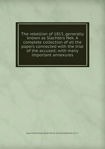 Обложка книги The rebellion of 1815, generally known as Slachters Nek. A complete collection of all the papers connected with the trial of the accused; with many important annexures, South Africa. Archives