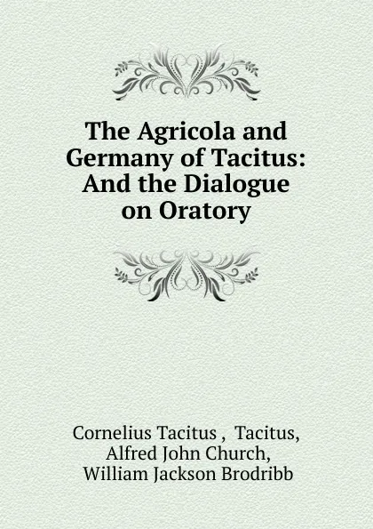 Обложка книги The Agricola and Germany of Tacitus: And the Dialogue on Oratory, Tacitus Cornelius