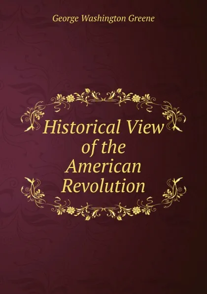 Обложка книги Historical View of the American Revolution, George Washington Greene