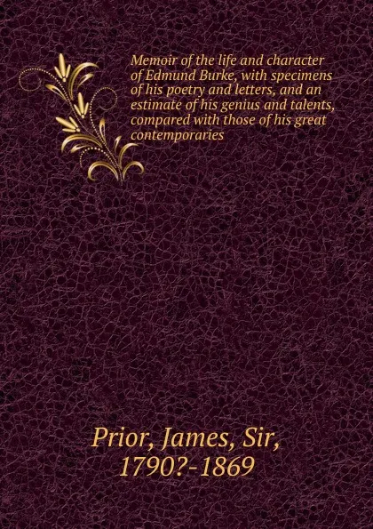 Обложка книги Memoir of the life and character of Edmund Burke, with specimens of his poetry and letters, and an estimate of his genius and talents, compared with those of his great contemporaries, James Prior