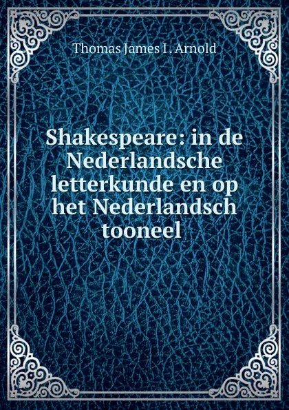 Обложка книги Shakespeare: in de Nederlandsche letterkunde en op het Nederlandsch tooneel ., Thomas James I. Arnold