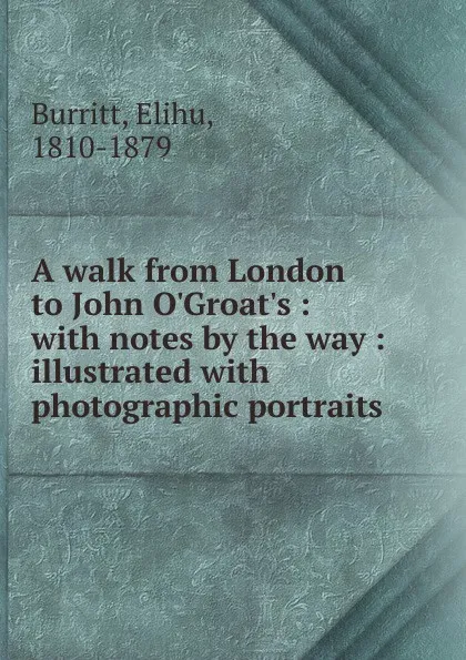 Обложка книги A walk from London to John O.Groat.s : with notes by the way : illustrated with photographic portraits, Elihu Burritt