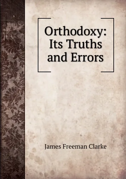 Обложка книги Orthodoxy: Its Truths and Errors, James Freeman Clarke