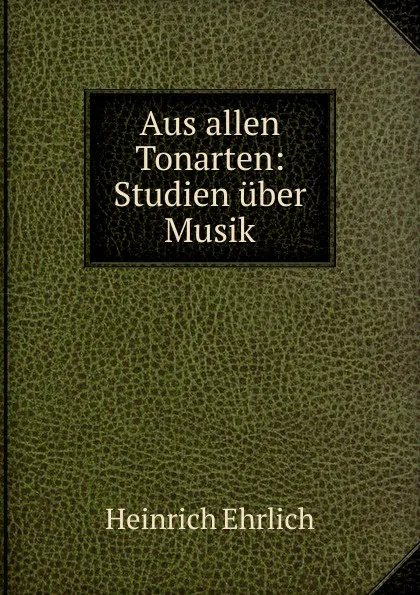 Обложка книги Aus allen Tonarten: Studien uber Musik, Heinrich Ehrlich