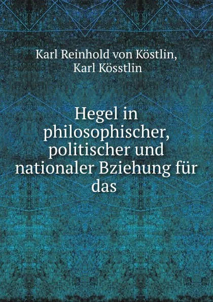 Обложка книги Hegel in philosophischer, politischer und nationaler Bziehung fur das ., Karl Reinhold von Köstlin