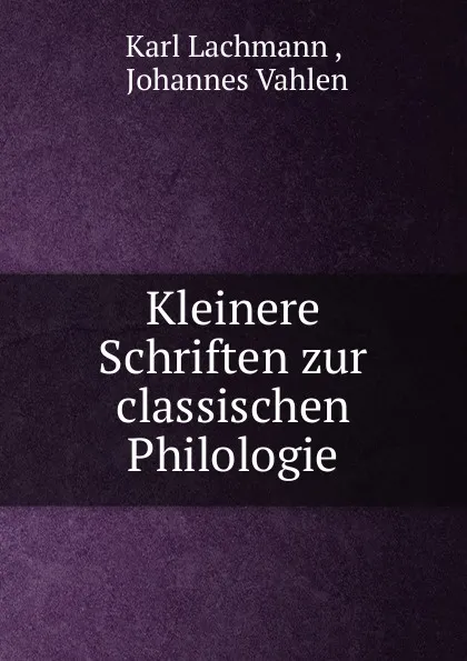 Обложка книги Kleinere Schriften zur classischen Philologie, Lachmann Karl