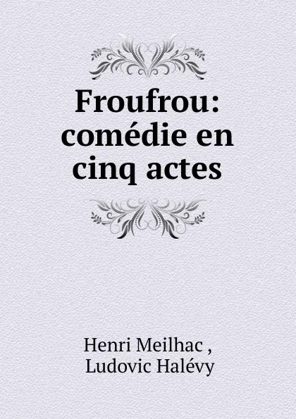 Обложка книги Froufrou: comedie en cinq actes, Henri Meilhac