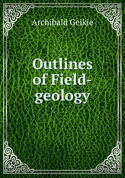 Обложка книги Outlines of Field-geology, Geikie Archibald