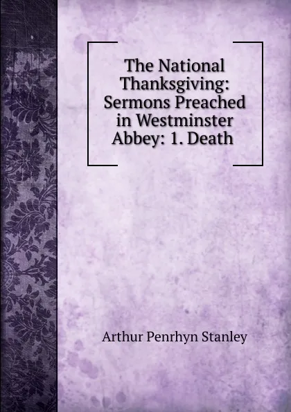 Обложка книги The National Thanksgiving: Sermons Preached in Westminster Abbey: 1. Death ., Arthur Penrhyn Stanley