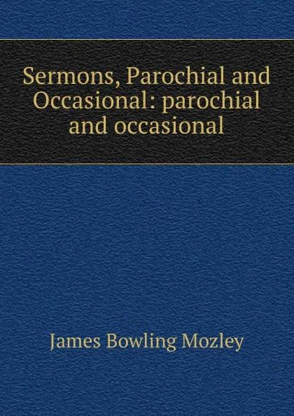 Обложка книги Sermons, Parochial and Occasional: parochial and occasional, James Bowling Mozley