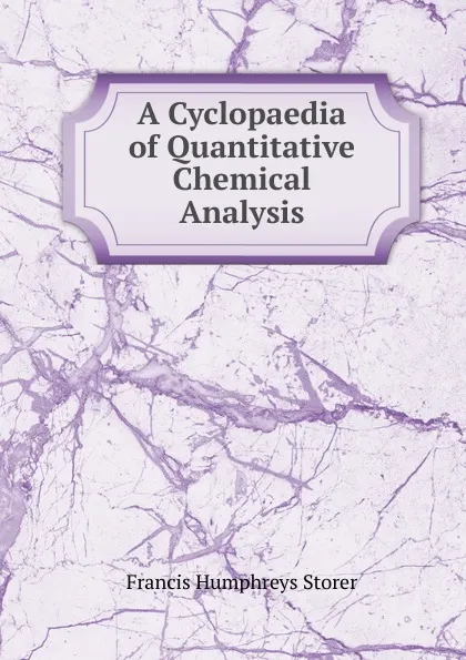 Обложка книги A Cyclopaedia of Quantitative Chemical Analysis, Francis Humphreys Storer