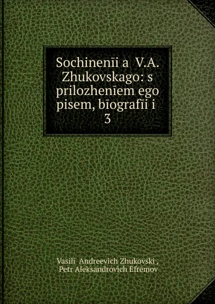 Обложка книги Sochinenii.a. V.A. Zhukovskago: s prilozheniem ego pisem, biografii i . 3, Vasilii Andreevich Zhukovskii