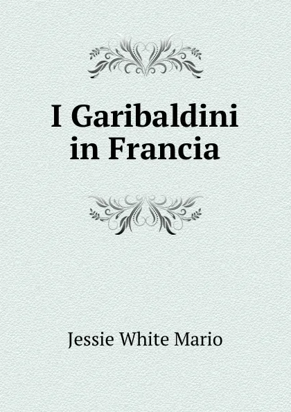 Обложка книги I Garibaldini in Francia, Jessie White Mario