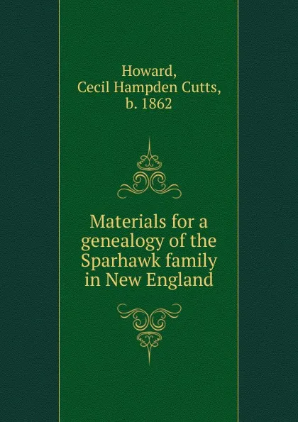 Обложка книги Materials for a genealogy of the Sparhawk family in New England, Cecil Hampden Cutts Howard