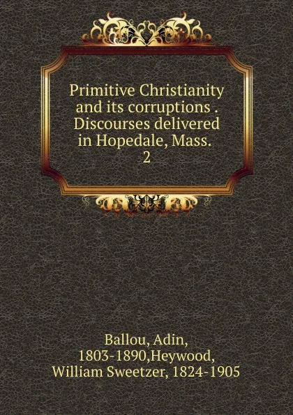 Обложка книги Primitive Christianity and its corruptions . Discourses delivered in Hopedale, Mass. . 2, Adin Ballou