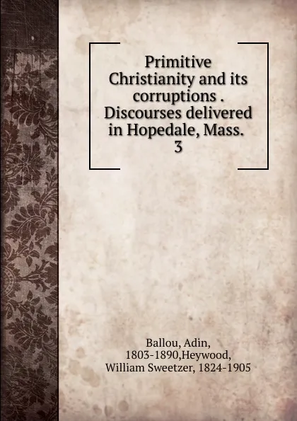 Обложка книги Primitive Christianity and its corruptions . Discourses delivered in Hopedale, Mass. . 3, Adin Ballou