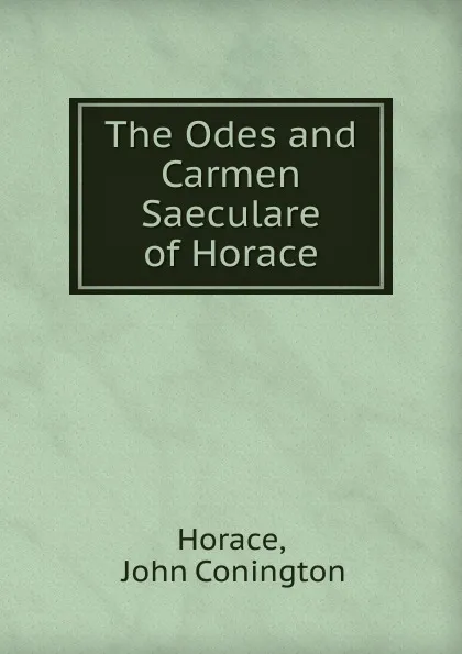 Обложка книги The Odes and Carmen Saeculare of Horace, John Conington Horace