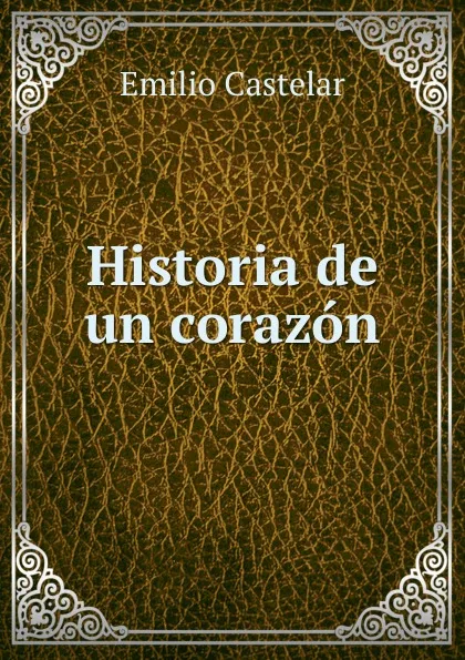 Обложка книги Historia de un corazon, Emilio Castelar