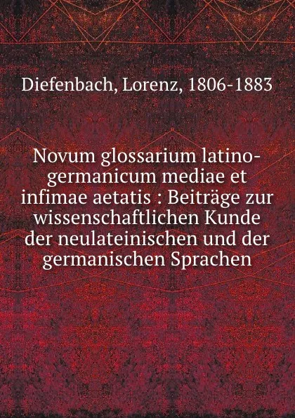 Обложка книги Novum glossarium latino-germanicum mediae et infimae aetatis : Beitrage zur wissenschaftlichen Kunde der neulateinischen und der germanischen Sprachen, Lorenz Diefenbach