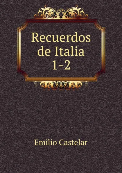 Обложка книги Recuerdos de Italia. 1-2, Emilio Castelar