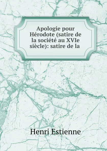 Обложка книги Apologie pour Herodote (satire de la societe au XVIe siecle): satire de la ., Henri Estienne