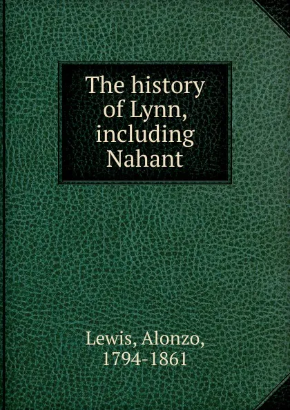 Обложка книги The history of Lynn, including Nahant, Alonzo Lewis