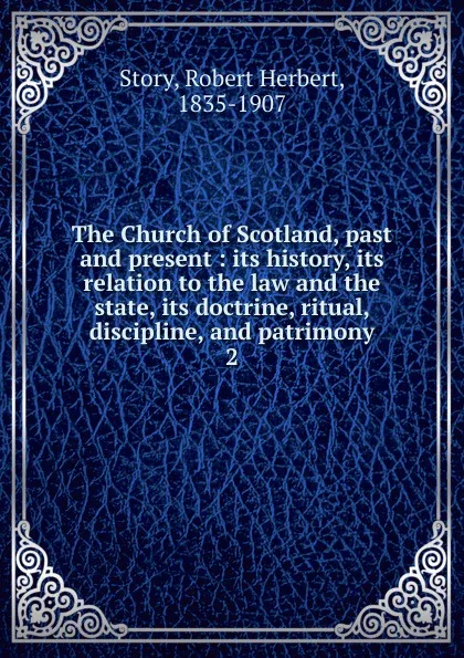 Обложка книги The Church of Scotland, past and present : its history, its relation to the law and the state, its doctrine, ritual, discipline, and patrimony. 2, Robert Herbert Story