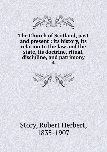 Обложка книги The Church of Scotland, past and present : its history, its relation to the law and the state, its doctrine, ritual, discipline, and patrimony. 4, Robert Herbert Story