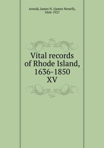 Обложка книги Vital records of Rhode Island, 1636-1850. XV, James Newell Arnold