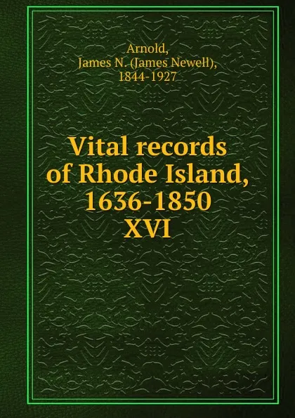 Обложка книги Vital records of Rhode Island, 1636-1850. XVI, James Newell Arnold