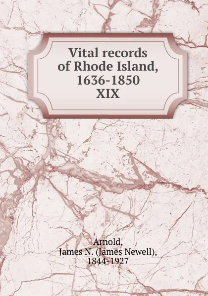 Обложка книги Vital records of Rhode Island, 1636-1850. XIX, James Newell Arnold