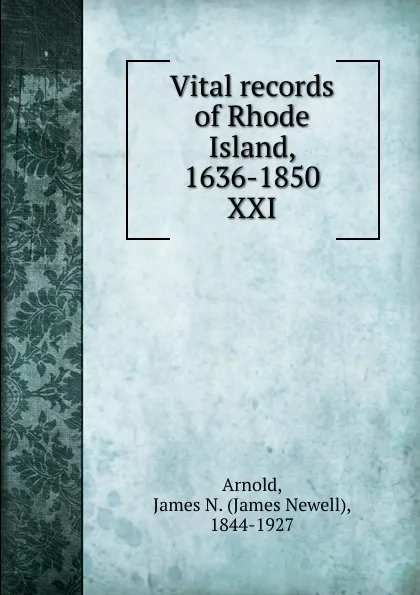 Обложка книги Vital records of Rhode Island, 1636-1850. XXI, James Newell Arnold