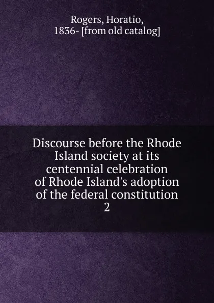 Обложка книги Discourse before the Rhode Island society at its centennial celebration of Rhode Island.s adoption of the federal constitution. 2, Horatio Rogers