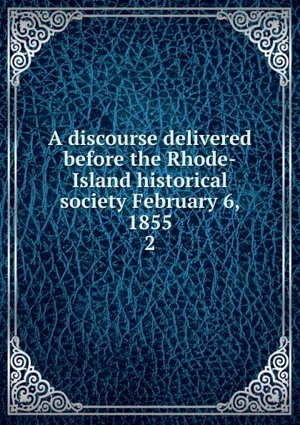 Обложка книги A discourse delivered before the Rhode-Island historical society February 6, 1855. 2, Edward Brooks Hall