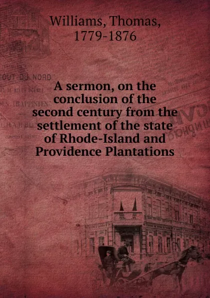 Обложка книги A sermon, on the conclusion of the second century from the settlement of the state of Rhode-Island and Providence Plantations, Thomas Williams