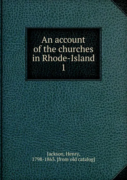 Обложка книги An account of the churches in Rhode-Island. 1, Henry Jackson