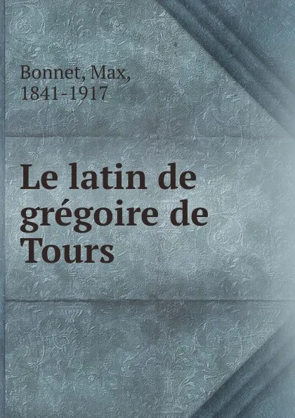 Обложка книги Le latin de gregoire de Tours, Max Bonnet