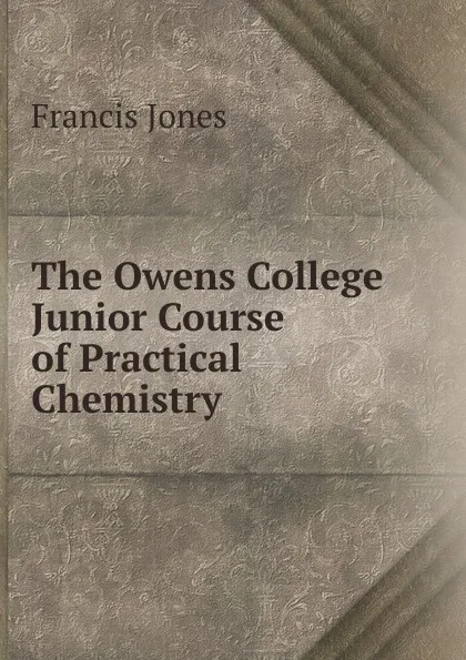 Обложка книги The Owens College Junior Course of Practical Chemistry, Francis Jones