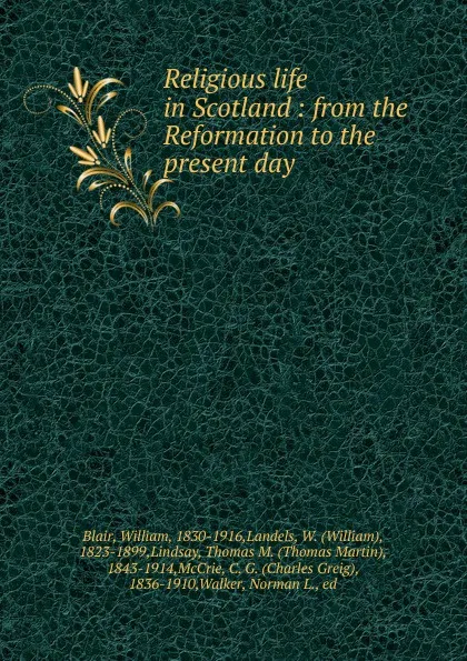 Обложка книги Religious life in Scotland : from the Reformation to the present day, William Blair