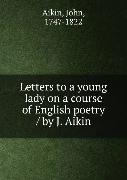 Обложка книги Letters to a young lady on a course of English poetry / by J. Aikin, John Aikin