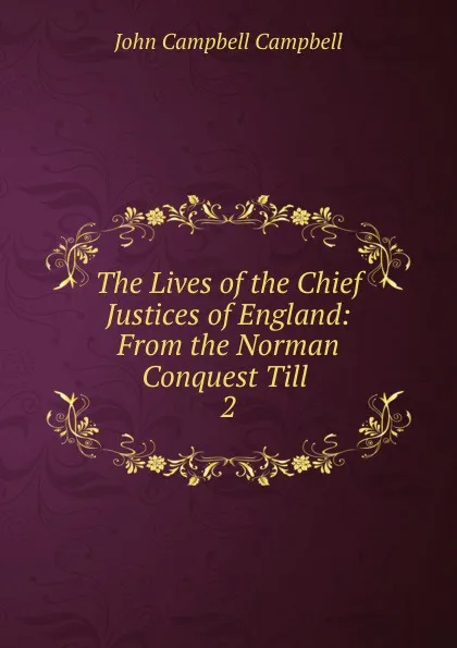 Обложка книги The Lives of the Chief Justices of England: From the Norman Conquest Till . 2, John Campbell Campbell