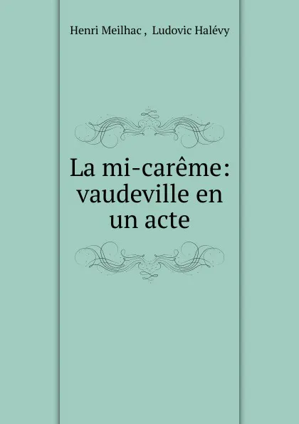 Обложка книги La mi-careme: vaudeville en un acte, Henri Meilhac