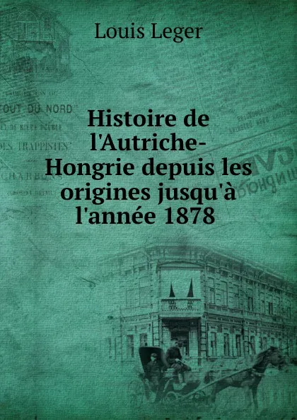 Обложка книги Histoire de l.Autriche-Hongrie depuis les origines jusqu.a l.annee 1878 ., Louis Leger