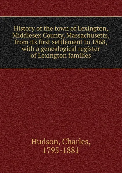 Обложка книги History of the town of Lexington, Middlesex County, Massachusetts, from its first settlement to 1868, with a genealogical register of Lexington families, Charles Hudson