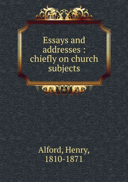 Обложка книги Essays and addresses : chiefly on church subjects, Henry Alford