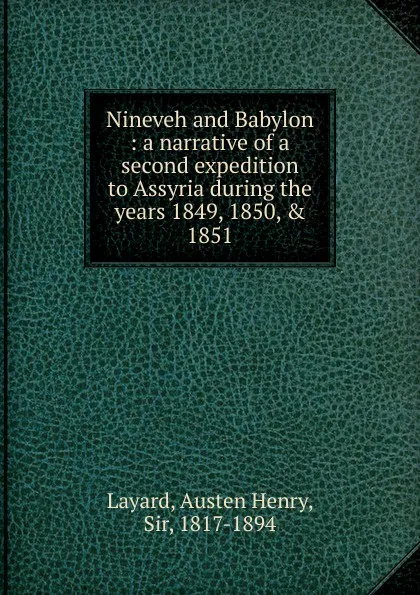Обложка книги Nineveh and Babylon : a narrative of a second expedition to Assyria during the years 1849, 1850, . 1851, Austen Henry Layard