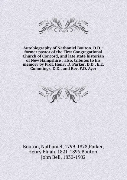 Обложка книги Autobiography of Nathaniel Bouton, D.D. : former pastor of the First Congregational Church of Concord, and late state historian of New Hampshire : also, tributes to his memory by Prof. Henry D. Parker, D.D., E.E. Cummings, D.D., and Rev. F.D. Ayer, Nathaniel Bouton